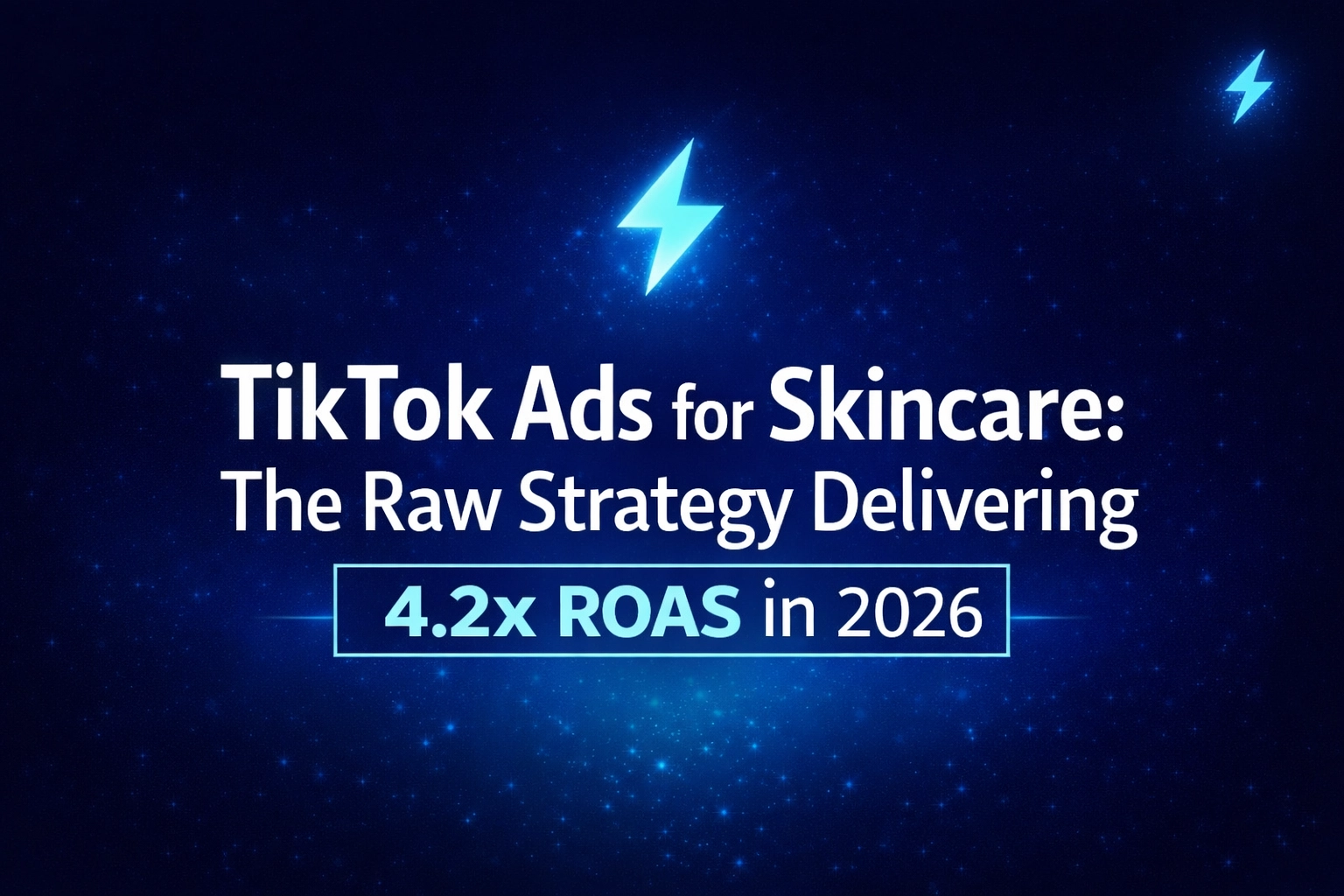 TikTok Ads for Skincare: The Raw Strategy Delivering 4.2x ROAS in 2026 ⚡
